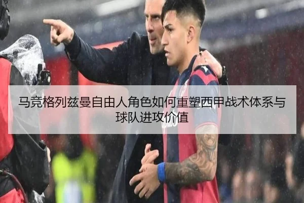 马竞格列兹曼自由人角色如何重塑西甲战术体系与球队进攻价值
