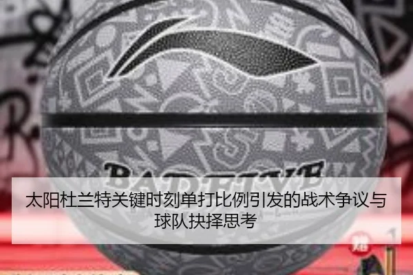 太阳杜兰特关键时刻单打比例引发的战术争议与球队抉择思考