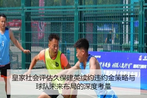 皇家社会评估久保建英续约违约金策略与球队未来布局的深度考量