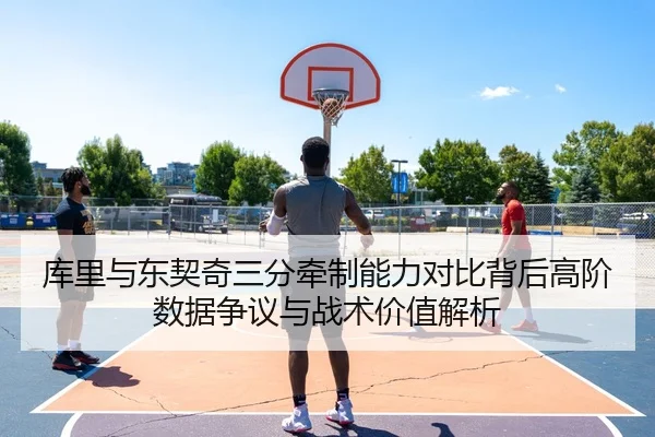 库里与东契奇三分牵制能力对比背后高阶数据争议与战术价值解析